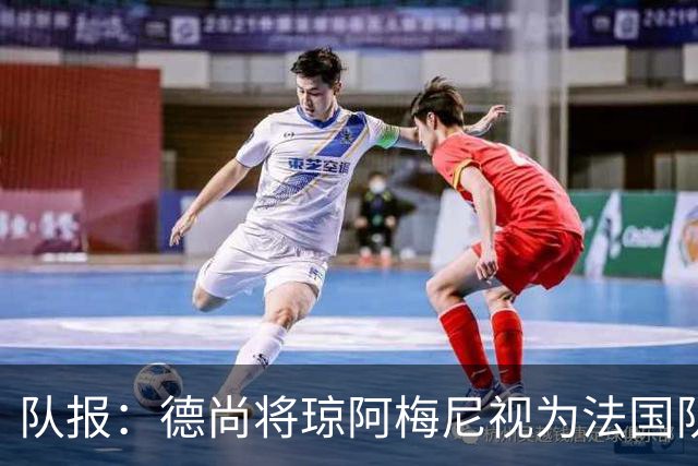 队报：德尚将琼阿梅尼视为法国队不可或缺的中场核心